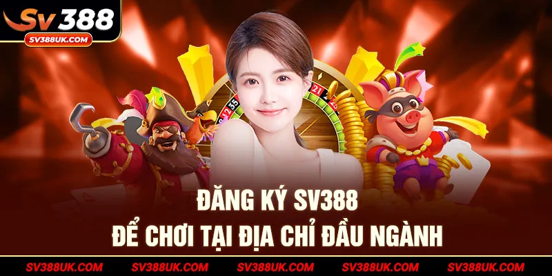 Đăng ký SV388 để chơi tại địa chỉ đầu ngành