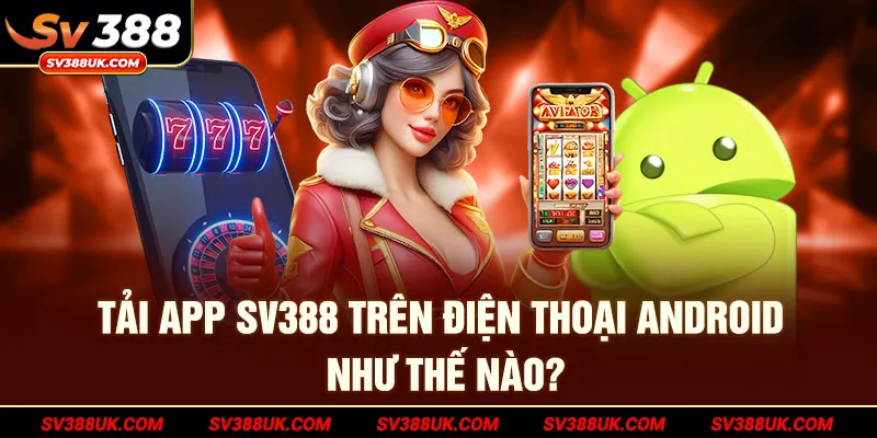 Tải app SV388 trên điện thoại android như thế nào?