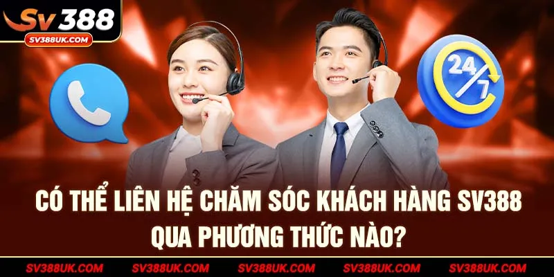 Có thể liên hệ Chăm sóc khách hàng SV388 qua phương thức nào?