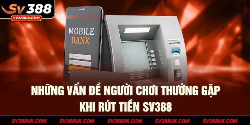Những vấn đề người chơi thường gặp khi rút tiền SV388