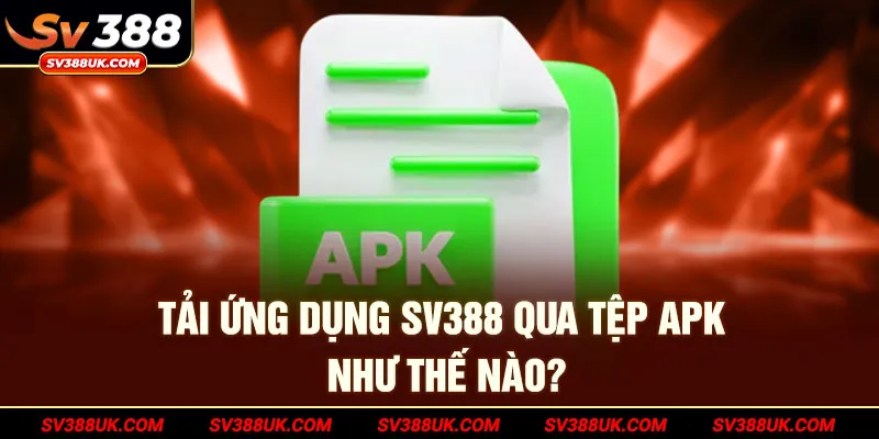 Tải ứng dụng SV388 qua tệp apk như thế nào?
